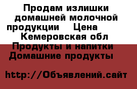 Продам излишки домашней молочной продукции. › Цена ­ 120 - Кемеровская обл. Продукты и напитки » Домашние продукты   